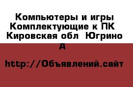 Компьютеры и игры Комплектующие к ПК. Кировская обл.,Югрино д.